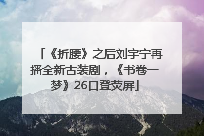 《折腰》之后刘宇宁再播全新古装剧，《书卷一梦》26日登荧屏