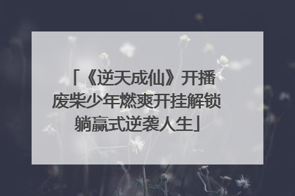 《逆天成仙》开播 废柴少年燃爽开挂解锁躺赢式逆袭人生
