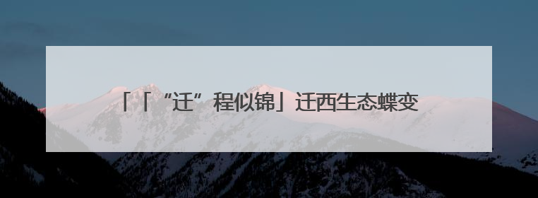 「“迁”程似锦」迁西生态蝶变 解锁“两山”实践的幸福密码
