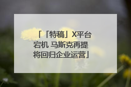 「特稿」X平台宕机 马斯克再提将回归企业运营