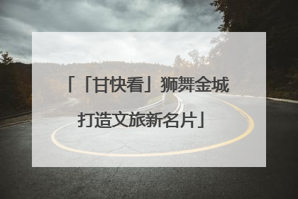 「甘快看」狮舞金城 打造文旅新名片