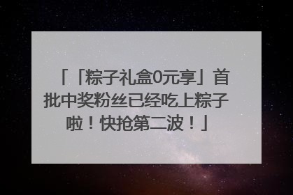 「粽子礼盒0元享」首批中奖粉丝已经吃上粽子啦！快抢第二波！