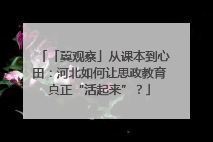 「冀观察」从课本到心田：河北如何让思政教育真正“活起来”？