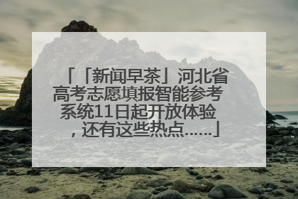「新闻早茶」河北省高考志愿填报智能参考系统11日起开放体验,还有这些热点……