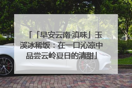 「早安云南·滇味」玉溪冰稀饭：在一口沁凉中品尝云岭夏日的清甜