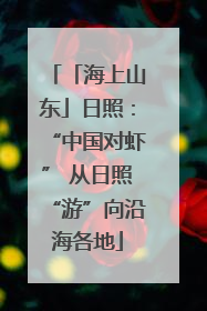 「海上山东」日照：“中国对虾” 从日照“游”向沿海各地