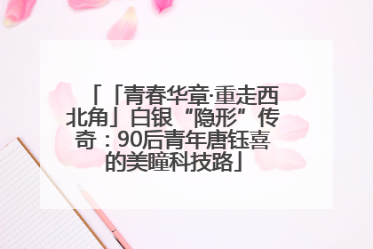 「青春华章·重走西北角」白银“隐形”传奇：90后青年唐钰喜的美瞳科技路