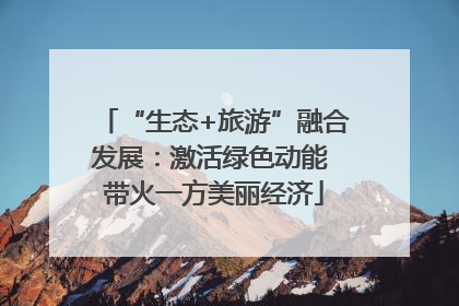 “生态+旅游”融合发展：激活绿色动能 带火一方美丽经济