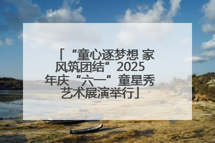 “童心逐梦想 家风筑团结”2025年庆“六一”童星秀艺术展演举行