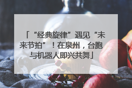 “经典旋律”遇见“未来节拍”！在泉州，台胞与机器人即兴共舞
