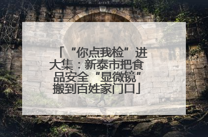“你点我检”进大集：新泰市把食品安全“显微镜”搬到百姓家门口