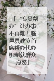 “专员帮办”让办事不再难！临邑县建立首席帮办代办机制获群众点赞