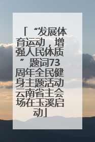 “发展体育运动，增强人民体质”题词73周年全民健身主题活动云南省主会场在玉溪启动