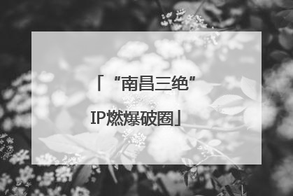 “南昌三绝”IP燃爆破圈