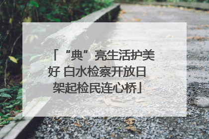 “典”亮生活护美好 白水检察开放日架起检民连心桥