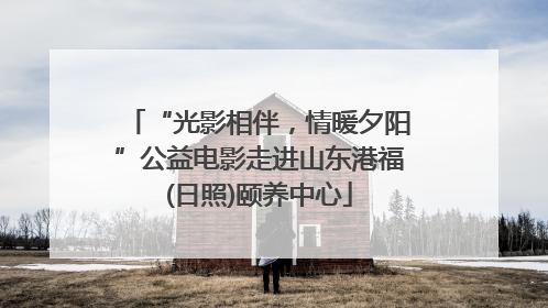 “光影相伴，情暖夕阳”公益电影走进山东港福(日照)颐养中心