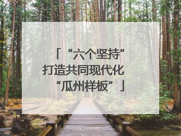 “六个坚持”打造共同现代化“瓜州样板”