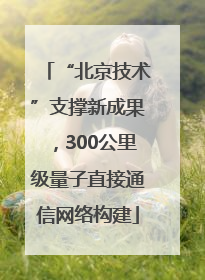 “北京技术”支撑新成果，300公里级量子直接通信网络构建