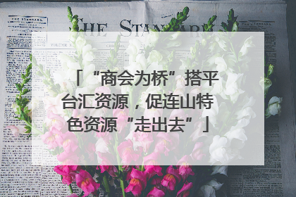 “商会为桥”搭平台汇资源，促连山特色资源“走出去”