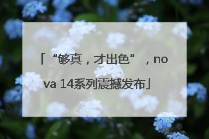 “够真，才出色”，nova 14系列震撼发布