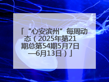 “心安滨州”每周动态（2025年第21期总第54期5月7日—6月13日）