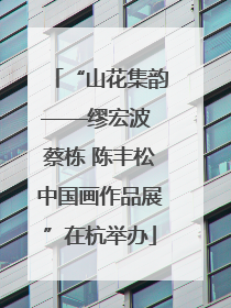 “山花集韵——缪宏波 蔡栋 陈丰松中国画作品展”在杭举办