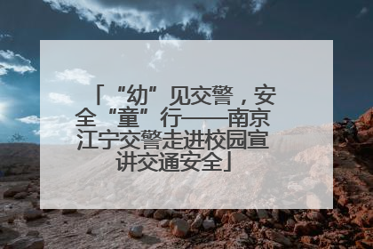 “幼”见交警，安全“童”行——南京江宁交警走进校园宣讲交通安全