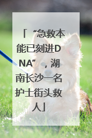 “急救本能已刻进DNA”，湖南长沙一名护士街头救人