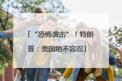 “恐怖袭击”！特朗普：美国绝不容忍