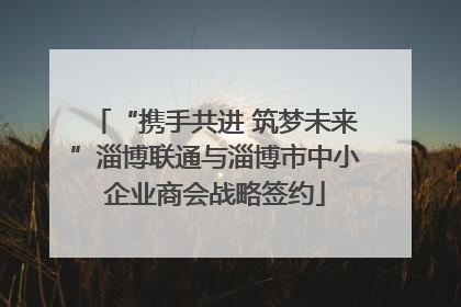 “携手共进 筑梦未来”淄博联通与淄博市中小企业商会战略签约