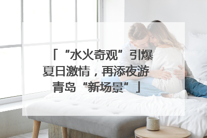 “水火奇观”引爆夏日激情，再添夜游青岛“新场景”