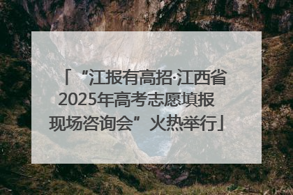“江报有高招·江西省2025年高考志愿填报现场咨询会”火热举行