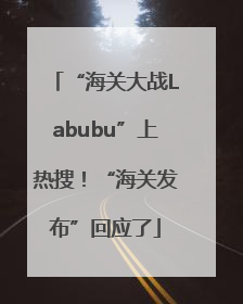 “海关大战Labubu”上热搜！“海关发布”回应了