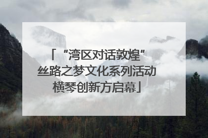 “湾区对话敦煌” 丝路之梦文化系列活动横琴创新方启幕