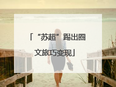 “苏超”踢出圈 文旅巧变现