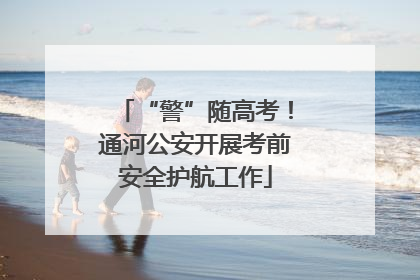 “警”随高考！通河公安开展考前安全护航工作