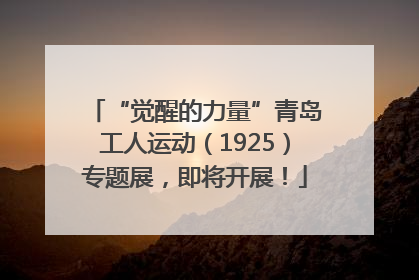 “觉醒的力量”青岛工人运动（1925）专题展，即将开展！