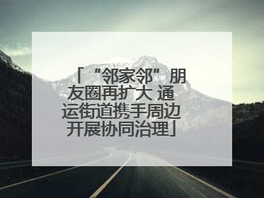 “邻家邻”朋友圈再扩大 通运街道携手周边开展协同治理