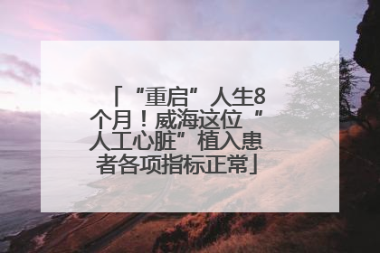 “重启”人生8个月！威海这位“人工心脏”植入患者各项指标正常