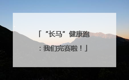 “长马”健康跑：我们完赛啦！