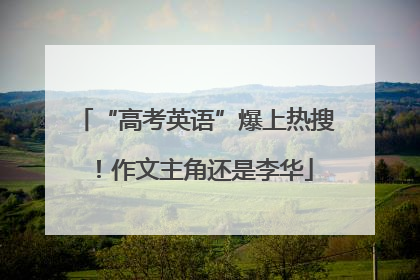 “高考英语”爆上热搜！作文主角还是李华