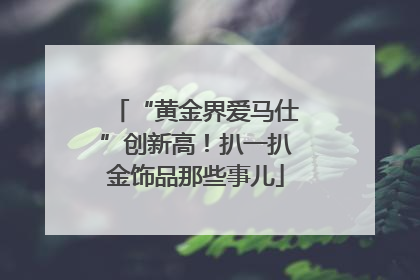 “黄金界爱马仕”创新高！扒一扒金饰品那些事儿