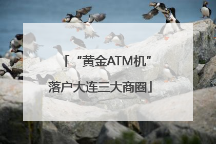 “黄金ATM机”落户大连三大商圈