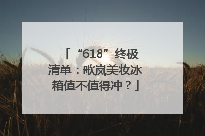 “618”终极清单：歌岚美妆冰箱值不值得冲？