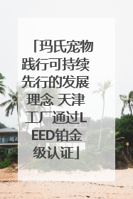 玛氏宠物践行可持续先行的发展理念 天津工厂通过LEED铂金级认证