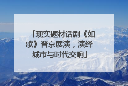 现实题材话剧《如歌》晋京展演，演绎城市与时代交响