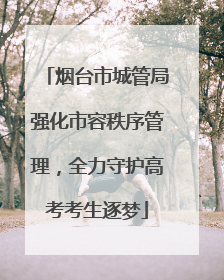 烟台市城管局强化市容秩序管理，全力守护高考考生逐梦