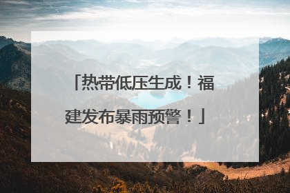 热带低压生成！福建发布暴雨预警！