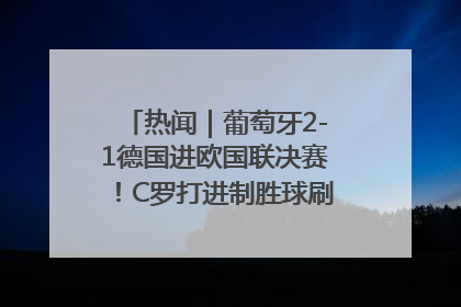 热闻｜葡萄牙2-1德国进欧国联决赛！C罗打进制胜球刷爆3大纪录！