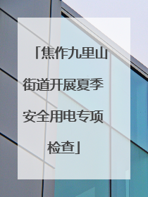 焦作九里山街道开展夏季安全用电专项检查